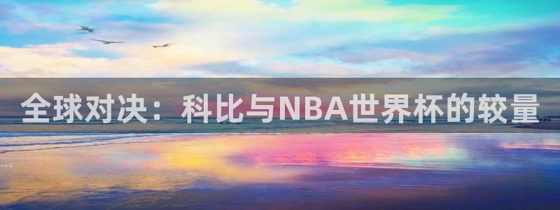 世界杯直播观看:全球对决:科比与NBA世界杯的较量
