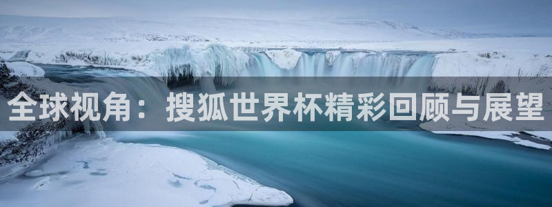 世预赛赛程表:全球视角:搜狐世界杯精彩回顾与展望