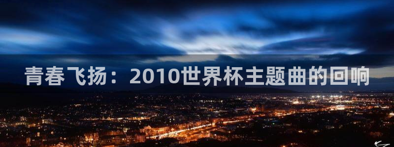 2026世界杯倒计时:青春飞扬:2010世界杯主题曲的回响